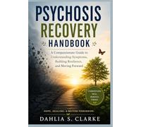 Psychosis Recovery Handbook: A Compassionate Guide to Understanding Symptoms, Building Resilience, and Moving Forward