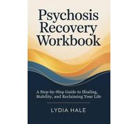 Psychosis Recovery Workbook: A Step-by-Step Guide to Healing, Stability, and Reclaiming Your Life