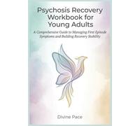 Psychosis Recovery Workbook for Young Adults: A Comprehensive Guide to Managing First Episode Symptoms and Building Recovery Stability