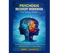 Psychosis Recovery Workbook For Young Adults: Practical Guide to Managing Severe Mental Distress, Building Resilience & Lasting Stability. (Self-Help Workbook)