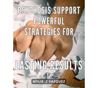 Psychosis Support: Powerful Strategies for Lasting Results: Overcome Psychosis with Expert Guidance: Step-by-Step Strategies for Lasting Transformation