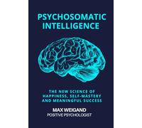 Psychosomatic Intelligence: The New Science of Happiness, Self-Mastery and Meaningful Achievement