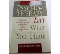 Psychotherapy Isn't What You Think: Bringing the Psychotherapeutic Engagement into the Living Moment