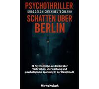 Psychothriller Kurzgeschichten Deutschland: Schatten über Berlin: 20 Psychothriller aus Berlin über Verbrechen, Überwachung und psychologische Spannung in der Hauptstadt