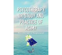 PSYCOTHERAPY OR STUDY AND PRACTICE OF ACIM?: Psycotherapy or Forgiveness?