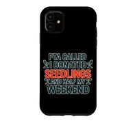 PTA CALLED I DONATED SEEDLINGS AND HALF MY WEEKEND Case for iPhone 11