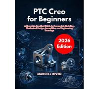 PTC Creo for Beginners (2026 Edition): A Complete Practical Guide to Parametric Modeling, Mechanical Design, Assemblies, and Engineering Drawings