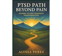 PTSD Path Beyond Pain: Journey to Post-Traumatic Transformation