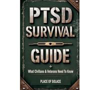 PTSD Survival Guide: What Civilians & Veterans Need to Know About Post Traumatic Stress Disorder and How to Heal Through It (Place of Solace)