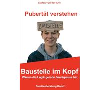 Pubertät verstehen - Baustelle im Kopf: Warum die Logik gerade Sendepause hat (Familienberatung Band 1-10)