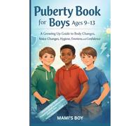 PUBERTY BOOK FOR BOYS (AGES 9-13) A Growing Up Guide to Body Changes, Voice Changes, Hygiene, Emotions, and Confidence: Answers to Every Question ... Everything He's Too Embarrassed to Ask You