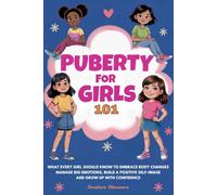 Puberty for Girls 101: What Every Girl Should Know to Embrace Body Changes, Manage Big Emotions, Build a Positive Self-Image, and Grow Up with Confidence