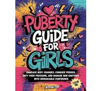 Puberty Guide for Girls: Embrace Body Changes, Conquer Periods, Defy Peer Pressure, and Manage New Emotions with Unshakable Confidence