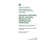 Public Administration and Constitutional Affairs Committee 8th Report. Devolution and Exiting the EU: reconciling differences and building strong relationships Volume 1. Report (House of Commons Paper) HC 1485