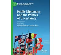 Public Diplomacy and the Politics of Uncertainty (Palgrave Macmillan Series in Global Public Diplomacy)