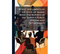 Public Documents of the State of Maine; Being the Reports of the Various Public Officers and Departments