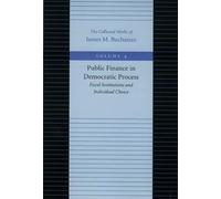 Public Finance in Democratic Process -- Fiscal Institutions & Individual Choice (Collected Works of James M Buchanan, Volume 04): Fiscal Institutions and Individual Choice