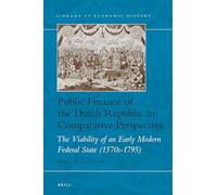 Public Finance of the Dutch Republic in Comparative Perspective: The Viability of an Early Modern Federal State (1570s-1795) (Library of Economic History)
