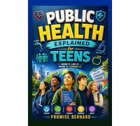 PUBLIC HEALTH EXPLAINED FOR TEENS: Know it, Live it, Share it, Change it.
