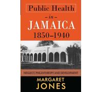Public Health in Jamaica, 1850-1940: Neglect, Philanthropy and Development