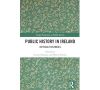 Public History in Ireland: Difficult Histories (Global Perspectives on Public History)
