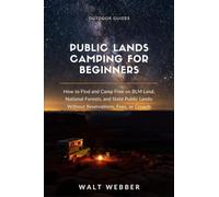 Public Lands Camping for Beginners: How to Find and Camp Free on BLM Land, National Forests, and State Public Lands: Without Reservations, Fees, or Crowds: 5 (Outdoor Guides)