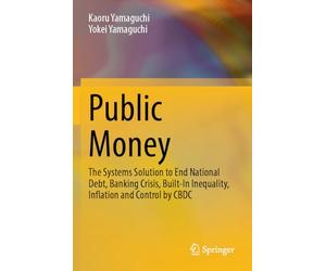 Public Money: The Systems Solution to End National Debt, Banking Crisis, Built-In Inequality, Inflation and Control by CBDC