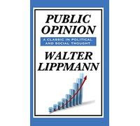 Public Opinion by Walter Lippmann: How Media Shapes Reality, Democracy, and Mass Belief: A Classic Study of Media, Democracy, and Public Belief