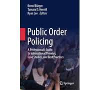 Public Order Policing: A Professional's Guide to International Theories, Case Studies, and Best Practices