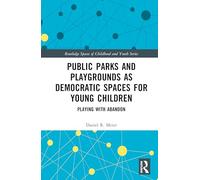 Public Parks and Playgrounds as Democratic Spaces for Young Children: Playing with Abandon (Routledge Spaces of Childhood and Youth Series)