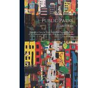 Public Parks: Their Effects Upon the Moral, Physical and Sanitary Condition of the Inhabitants of Large Cities: With Special Reference to the City of Chicago