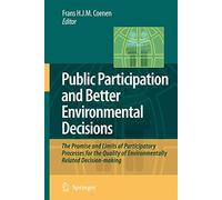 Public Participation and Better Environmental Decisions: The Promise and Limits of Participatory Processes for the Quality of Environmentally Related Decision-making