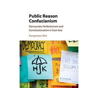 Public Reason Confucianism: Democratic Perfectionism And Constitutionalism In East Asia