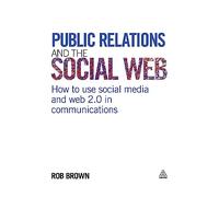 Public Relations and the Social Web: How to Use Social Media and Web 2.0 in Communications