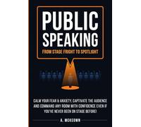 Public Speaking: Calm Your Fear & Anxiety, Captivate the Audience and Command Any Room with Confidence, Even if You've Never Been on Stage Before!