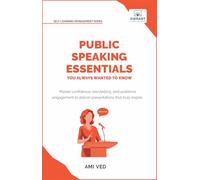 Public Speaking Essentials You Always Wanted to Know: Master Confidence, Storytelling & Audience Engagement for Powerful Presentations (Self-Learning Management Series)