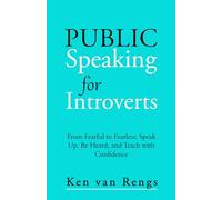 Public Speaking for Introverts: From Fearful to Fearless: Speak Up, Be Heard, and Teach with Confidence