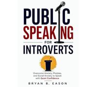 Public Speaking for Introverts: Overcoming Anxiety and Phobias, Managing Social Anxiety, and Mastering Public Speaking with Confidence