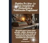 Publica Tu Libro: La Guía Completa de Autoedición y Publicación Profesional: Aprende paso a paso cómo escribir, editar, formatear y vender tu libro ... digitales sin necesidad de experiencia previa