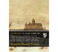 Publications of the Scottish History Society, Volume IX: The Book of Record, a Diary Written by Patrick First Earl of Strathmore and Other Documents Relating to Glamis Castle 1684-168