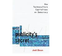 Publicity's Secret: How Technoculture Capitalizes on Democracy