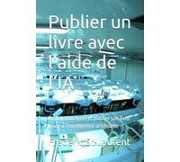 Publier un livre avec l’aide de l’IA: Écrire, structurer et publier son livre grâce à l’intelligence artificielle