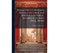 Publii Virgilii Maronis Bucolicôn Liber. the Bucolics of Virgil, Literally Tr. Into Engl. Prose