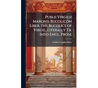Publii Virgilii Maronis Bucolicôn Liber. the Bucolics of Virgil, Literally Tr. Into Engl. Prose