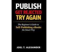 PUBLISH, GET REJECTED, TRY AGAIN: The Beginner’s Guide to Self-Publishing eBooks the Smart Way