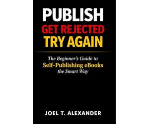 PUBLISH, GET REJECTED, TRY AGAIN: The Beginner’s Guide to Self-Publishing eBooks the Smart Way