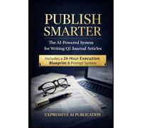 Publish Smarter: The AI-Powered System for Writing Q1 Journal Articles - Includes a 24-Hour Execution Blueprint & Prompt System