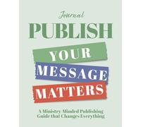 PUBLISH Your Message Matters Journal: A Ministry-Minded Publishing Guide that Changes Everything
