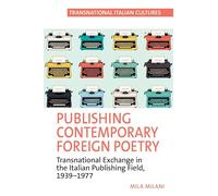 Publishing Contemporary Foreign Poetry: Transnational Exchange in the Italian Publishing Field: Transnational Exchange in the Italian Publishing Field, 1939-1977: 8 (Transnational Italian Cultures)