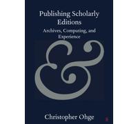 Publishing Scholarly Editions: Archives, Computing, and Experience (Elements in Publishing and Book Culture)